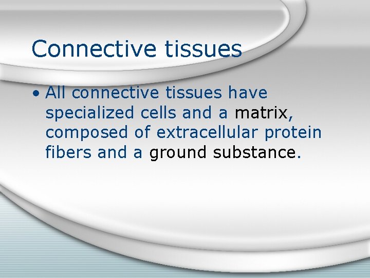 Connective tissues • All connective tissues have specialized cells and a matrix, composed of