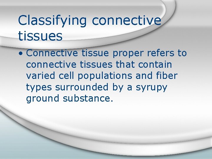Classifying connective tissues • Connective tissue proper refers to connective tissues that contain varied
