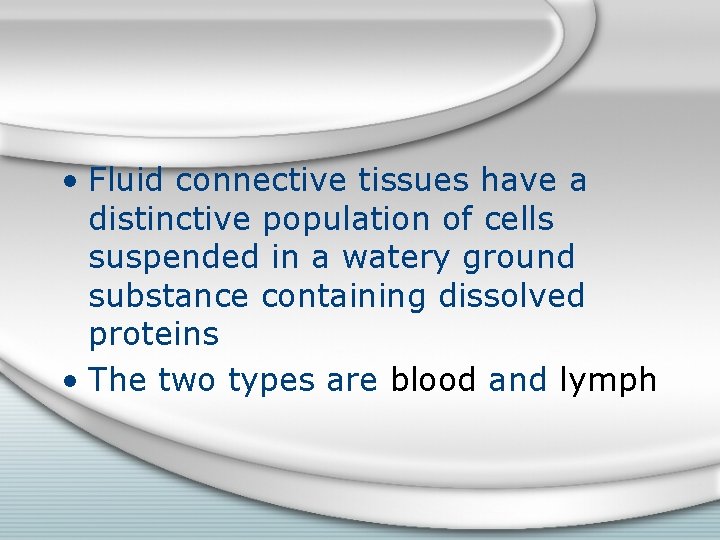  • Fluid connective tissues have a distinctive population of cells suspended in a