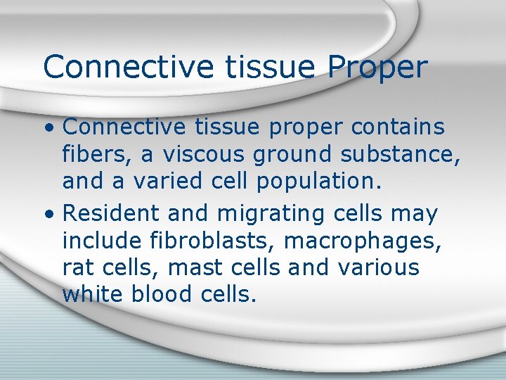 Connective tissue Proper • Connective tissue proper contains fibers, a viscous ground substance, and