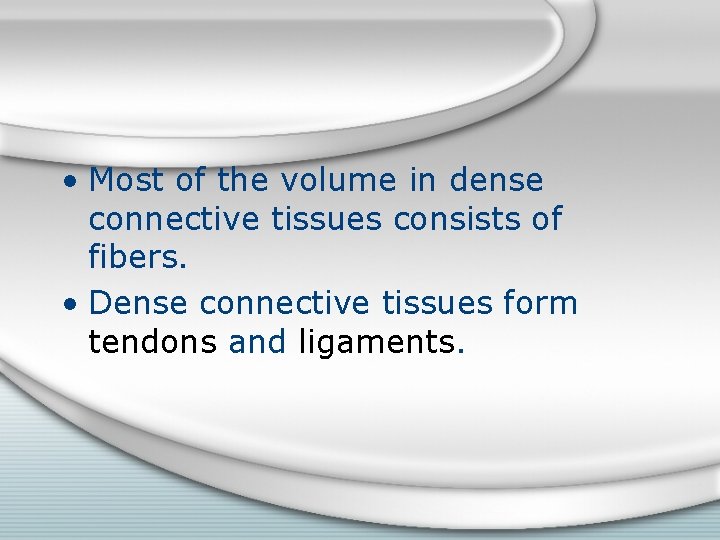  • Most of the volume in dense connective tissues consists of fibers. •