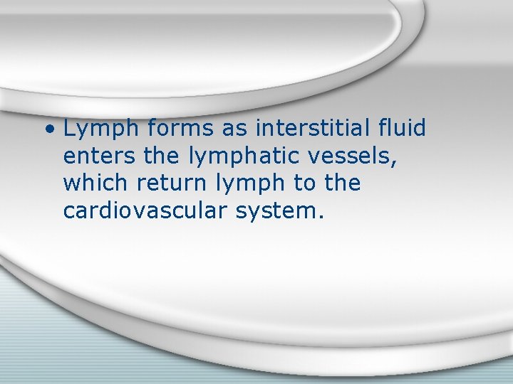  • Lymph forms as interstitial fluid enters the lymphatic vessels, which return lymph