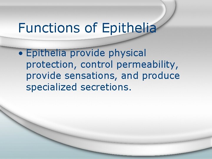 Functions of Epithelia • Epithelia provide physical protection, control permeability, provide sensations, and produce