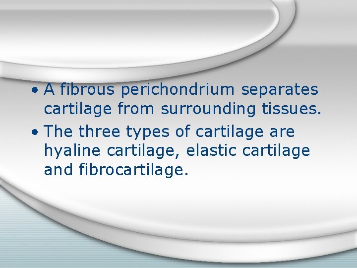  • A fibrous perichondrium separates cartilage from surrounding tissues. • The three types