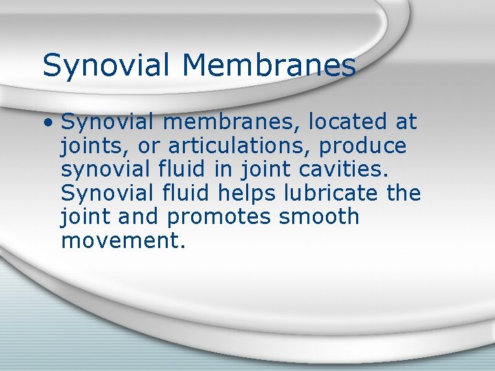 Synovial Membranes • Synovial membranes, located at joints, or articulations, produce synovial fluid in