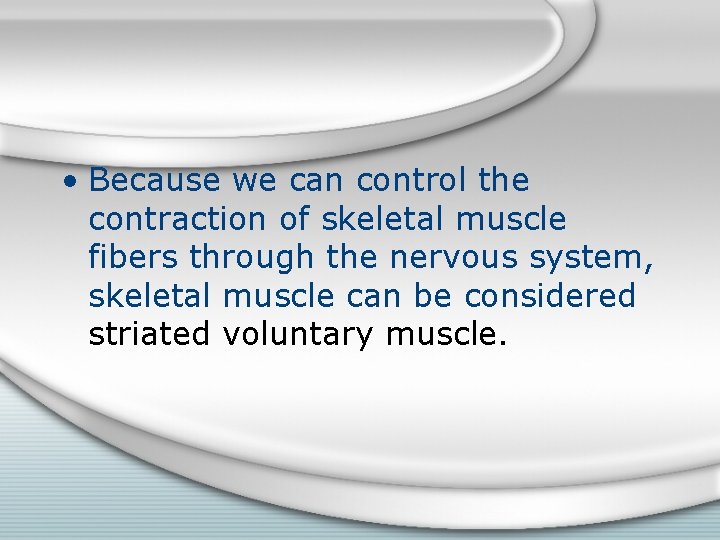  • Because we can control the contraction of skeletal muscle fibers through the