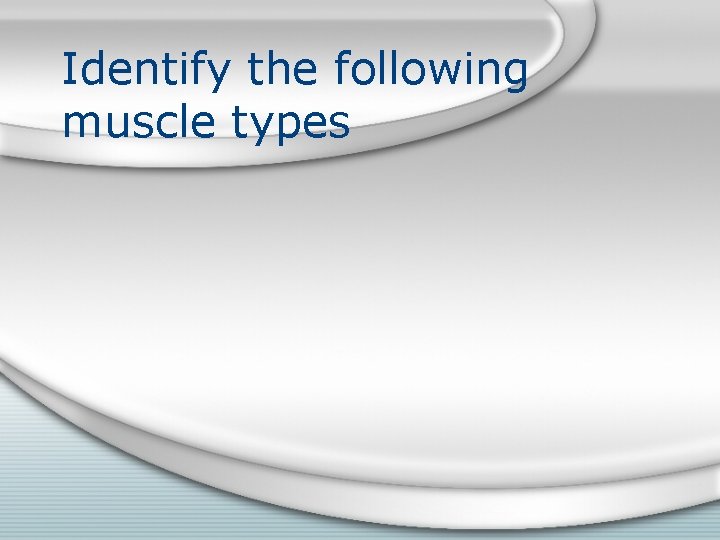 Identify the following muscle types 