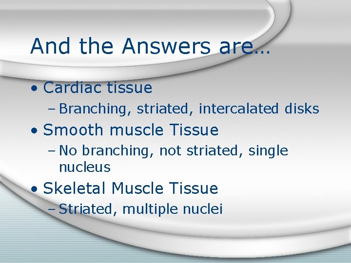 And the Answers are… • Cardiac tissue – Branching, striated, intercalated disks • Smooth
