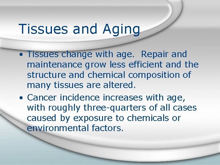 Tissues and Aging • Tissues change with age. Repair and maintenance grow less efficient
