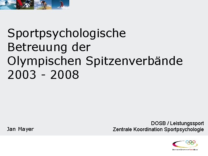 Sportpsychologische Betreuung der Olympischen Spitzenverbände 2003 - 2008 Jan Mayer DOSB / Leistungssport Zentrale