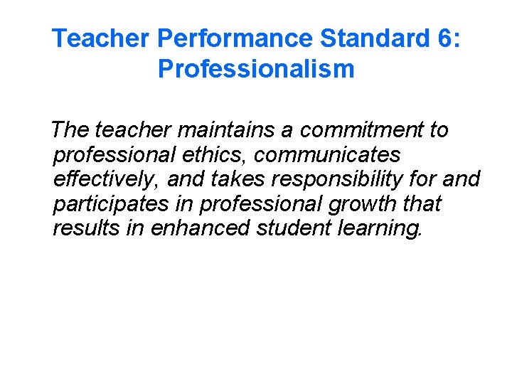Teacher Performance Standard 6: Professionalism The teacher maintains a commitment to professional ethics, communicates