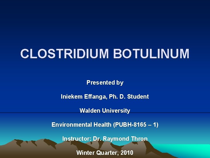 CLOSTRIDIUM BOTULINUM Presented by Iniekem Effanga, Ph. D. Student Walden University Environmental Health (PUBH-8165