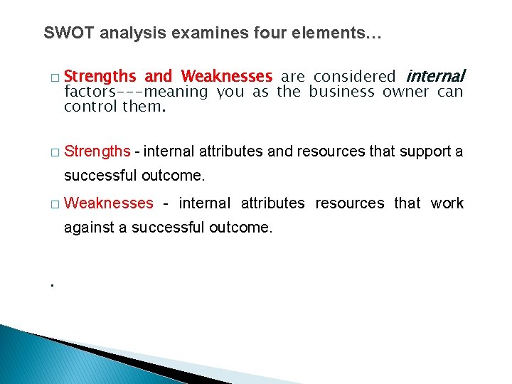 SWOT analysis examines four elements… � � Strengths and Weaknesses are considered internal factors---meaning