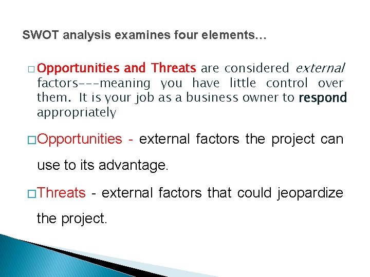 SWOT analysis examines four elements… and Threats are considered external factors---meaning you have little