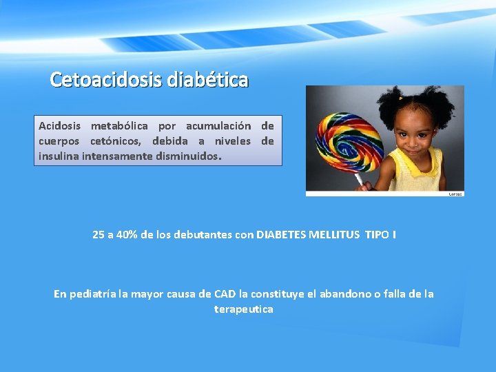 Cetoacidosis diabética Acidosis metabólica por acumulación de cuerpos cetónicos, debida a niveles de insulina