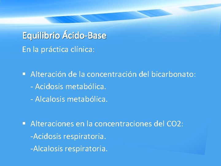 Equilibrio Ácido-Base En la práctica clínica: § Alteración de la concentración del bicarbonato: -