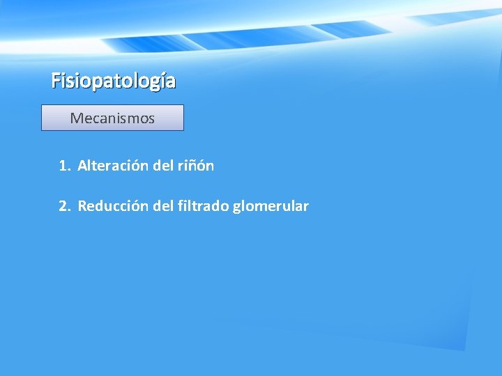 Fisiopatología Mecanismos 1. Alteración del riñón 2. Reducción del filtrado glomerular 