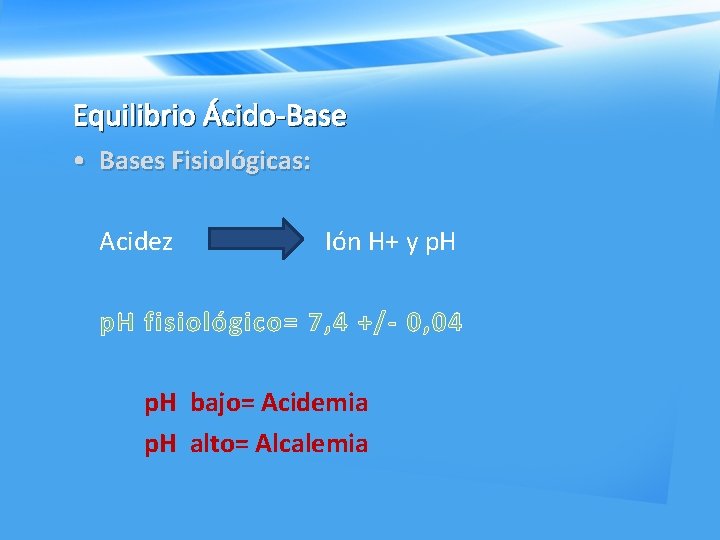 Equilibrio Ácido-Base • Bases Fisiológicas: Acidez Ión H+ y p. H fisiológico= 7, 4