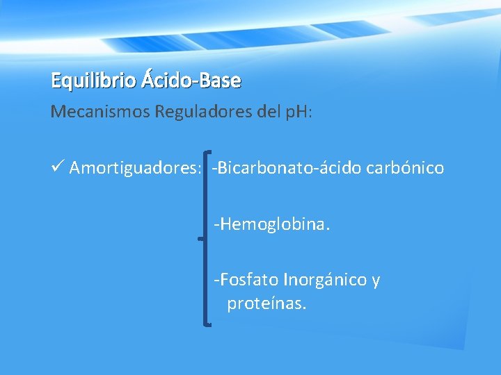 Equilibrio Ácido-Base Mecanismos Reguladores del p. H: ü Amortiguadores: -Bicarbonato-ácido carbónico -Hemoglobina. -Fosfato Inorgánico