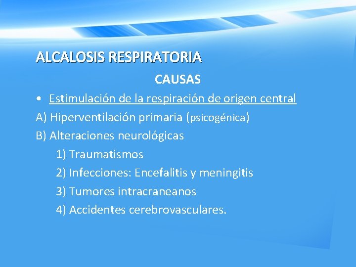 ALCALOSIS RESPIRATORIA CAUSAS • Estimulación de la respiración de origen central A) Hiperventilación primaria