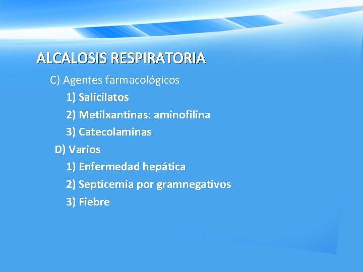 ALCALOSIS RESPIRATORIA C) Agentes farmacológicos 1) Salicilatos 2) Metilxantinas: aminofilina 3) Catecolaminas D) Varios