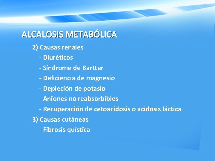 ALCALOSIS METABÓLICA 2) Causas renales Diuréticos Síndrome de Bartter Deficiencia de magnesio Depleción de