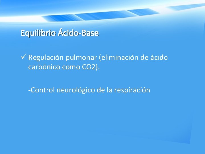 Equilibrio Ácido-Base ü Regulación pulmonar (eliminación de ácido carbónico como CO 2). -Control neurológico