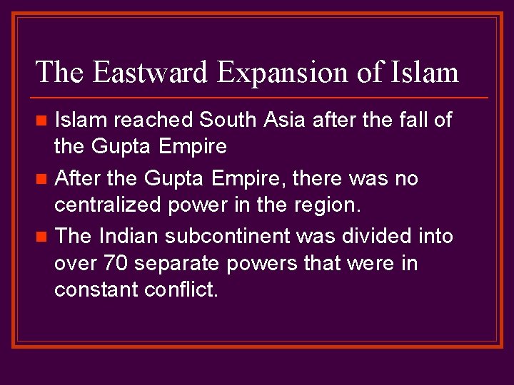 The Eastward Expansion of Islam reached South Asia after the fall of the Gupta