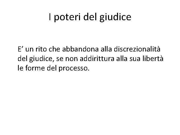 I poteri del giudice E’ un rito che abbandona alla discrezionalità del giudice, se