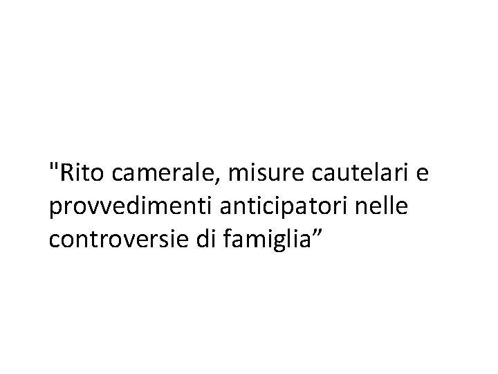 "Rito camerale, misure cautelari e provvedimenti anticipatori nelle controversie di famiglia” 