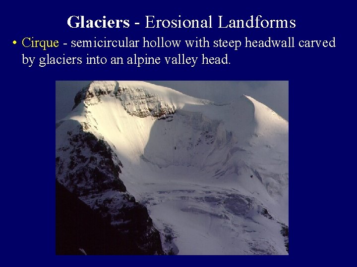 Glaciers - Erosional Landforms • Cirque - semicircular hollow with steep headwall carved by