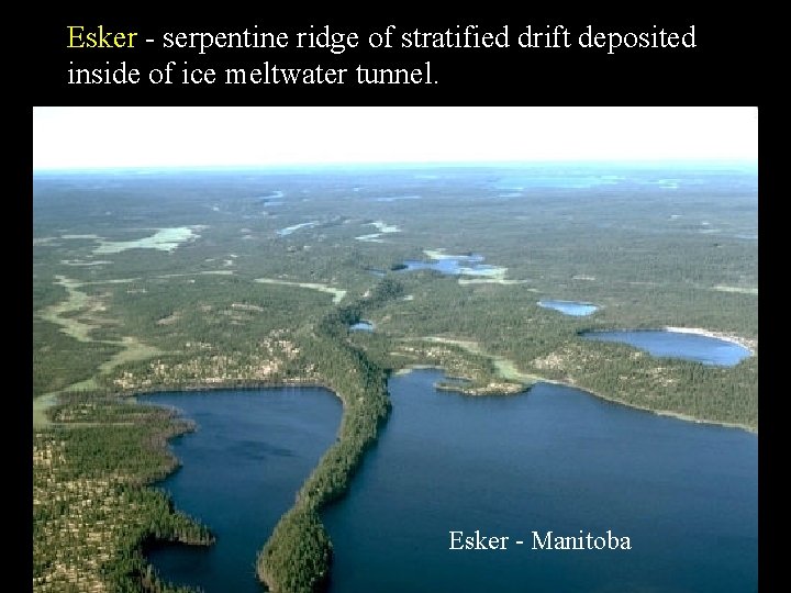 Esker - serpentine ridge of stratified drift deposited inside of ice meltwater tunnel. Esker