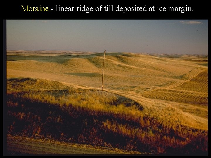 Moraine - linear ridge of till deposited at ice margin. 