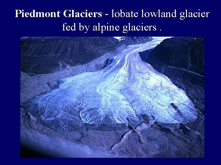 Piedmont Glaciers - lobate lowland glacier fed by alpine glaciers. 
