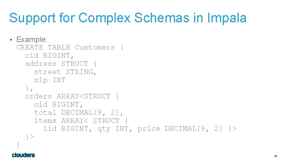 Support for Complex Schemas in Impala • Example: CREATE TABLE Customers ( cid BIGINT,