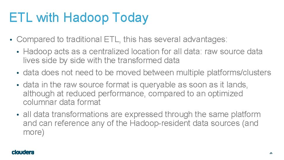 ETL with Hadoop Today • Compared to traditional ETL, this has several advantages: •