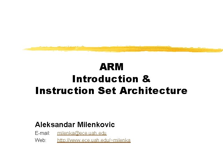 ARM Introduction & Instruction Set Architecture Aleksandar Milenkovic E-mail: Web: milenka@ece. uah. edu http: