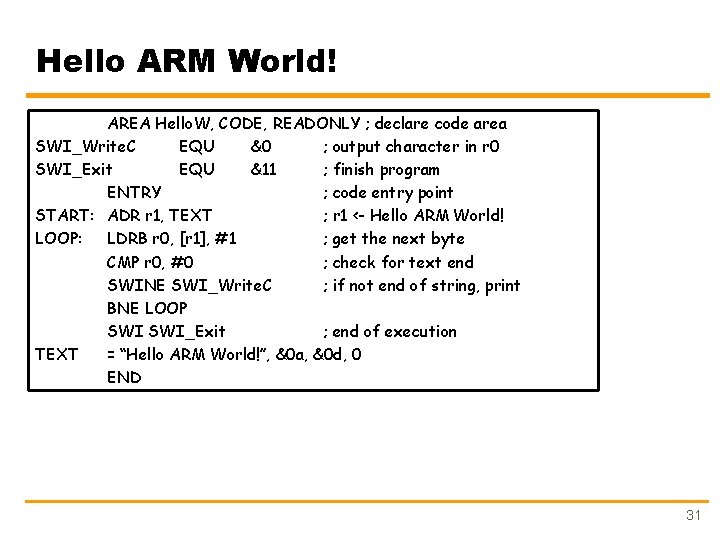 Hello ARM World! AREA Hello. W, CODE, READONLY ; declare code area SWI_Write. C