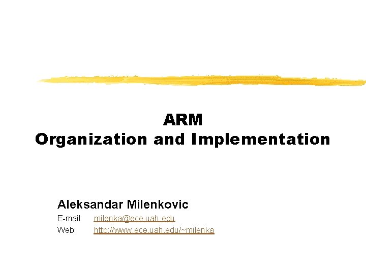 ARM Organization and Implementation Aleksandar Milenkovic E-mail: Web: milenka@ece. uah. edu http: //www. ece.