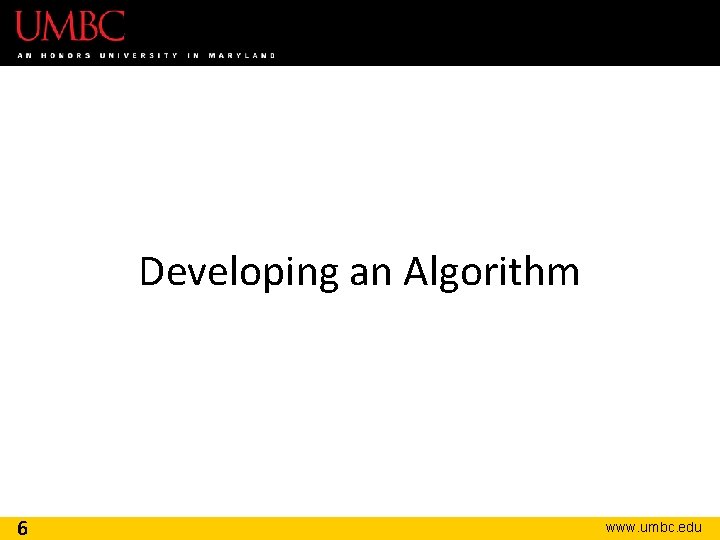 Developing an Algorithm 6 www. umbc. edu 
