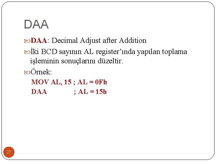 DAA DAA: Decimal Adjust after Addition İki BCD sayının AL register’ında yapılan toplama işleminin