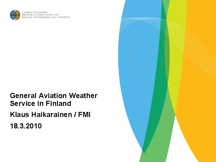 General Aviation Weather Service in Finland Klaus Haikarainen / FMI 18. 3. 2010 General Aviation Weather Service in Finland Klaus Haikarainen / FMI 18. 3. 2010