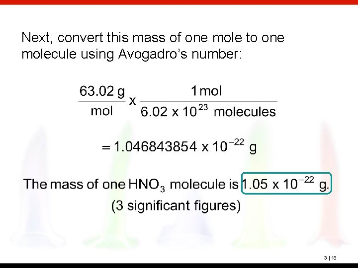 Next, convert this mass of one mole to one molecule using Avogadro’s number: 3