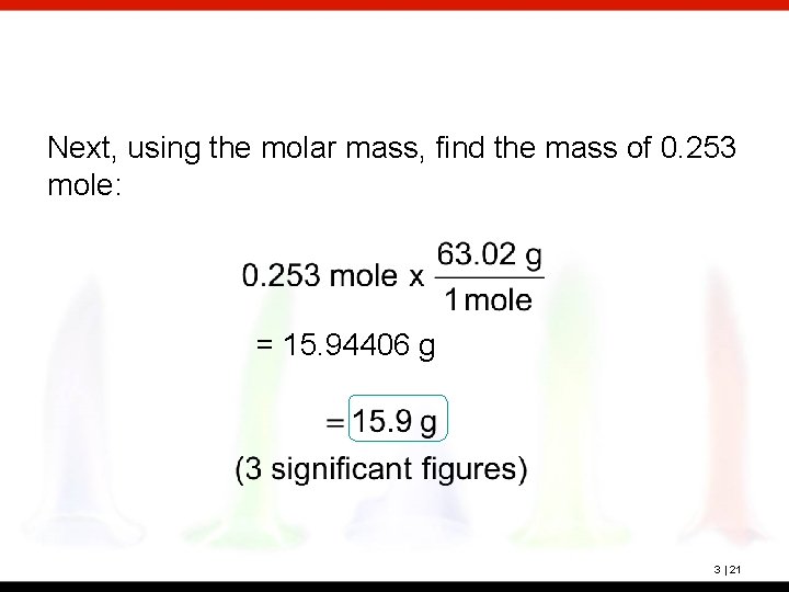 Next, using the molar mass, find the mass of 0. 253 mole: = 15.