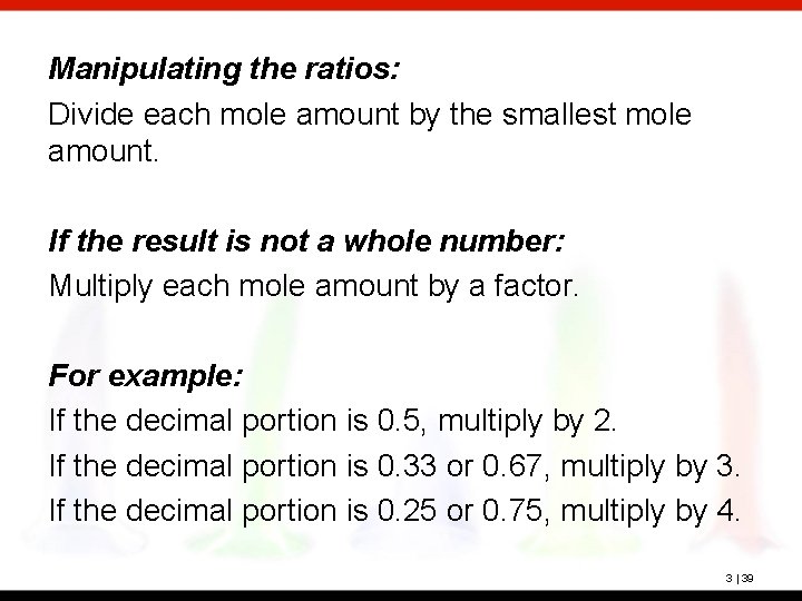 Manipulating the ratios: Divide each mole amount by the smallest mole amount. If the