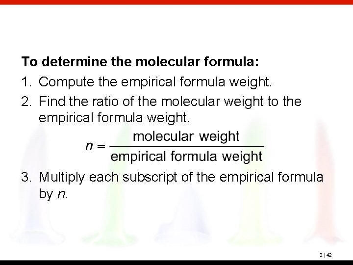 To determine the molecular formula: 1. Compute the empirical formula weight. 2. Find the