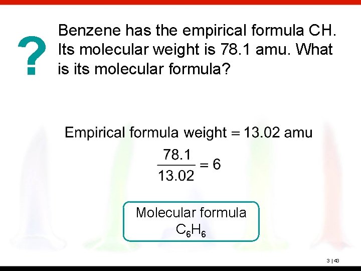 ? Benzene has the empirical formula CH. Its molecular weight is 78. 1 amu.