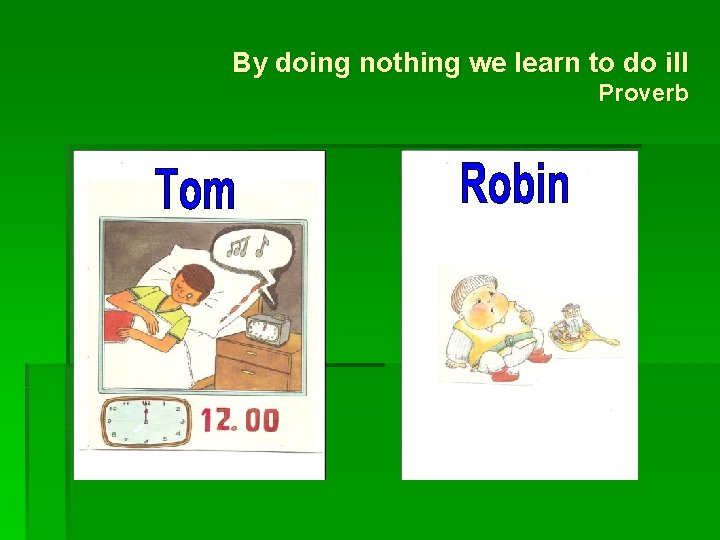 By doing nothing we learn to do ill Proverb 
