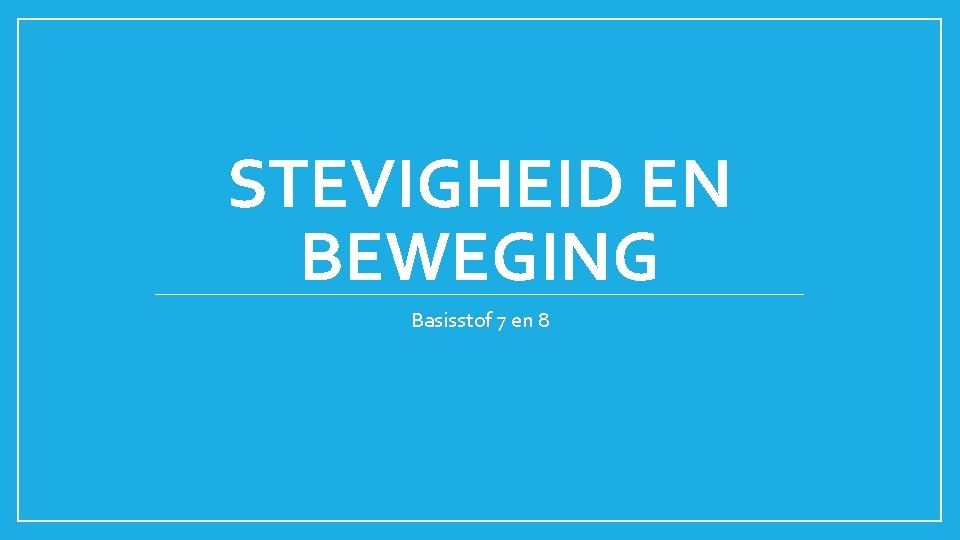 STEVIGHEID EN BEWEGING Basisstof 7 en 8 