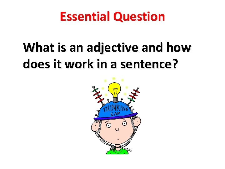 Essential Question What is an adjective and how does it work in a sentence? Essential Question What is an adjective and how does it work in a sentence?